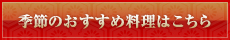 季節のおすすめ料理はこちら